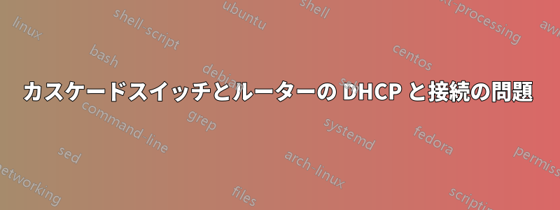 カスケードスイッチとルーターの DHCP と接続の問題