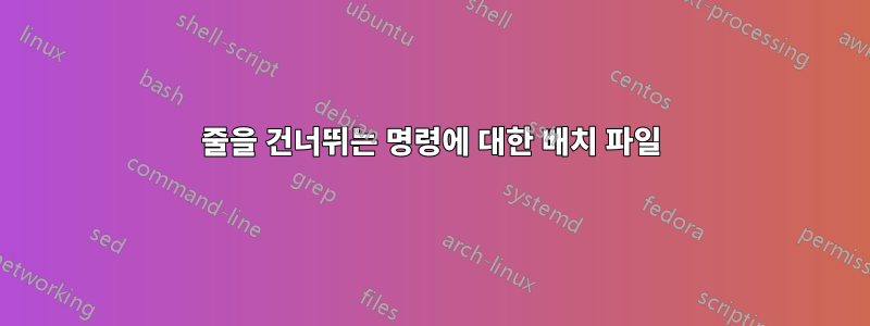 줄을 건너뛰는 명령에 대한 배치 파일
