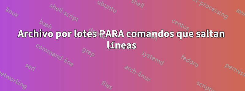 Archivo por lotes PARA comandos que saltan líneas