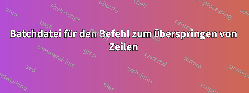 Batchdatei für den Befehl zum Überspringen von Zeilen