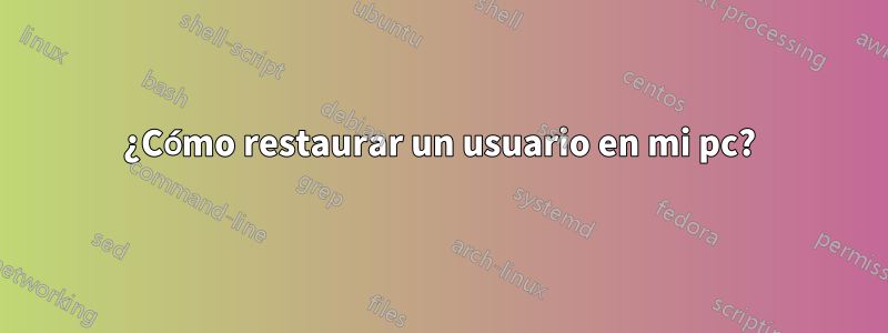 ¿Cómo restaurar un usuario en mi pc?