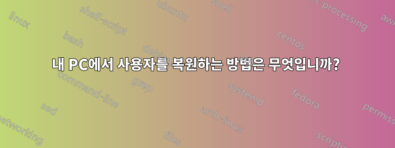 내 PC에서 사용자를 복원하는 방법은 무엇입니까?