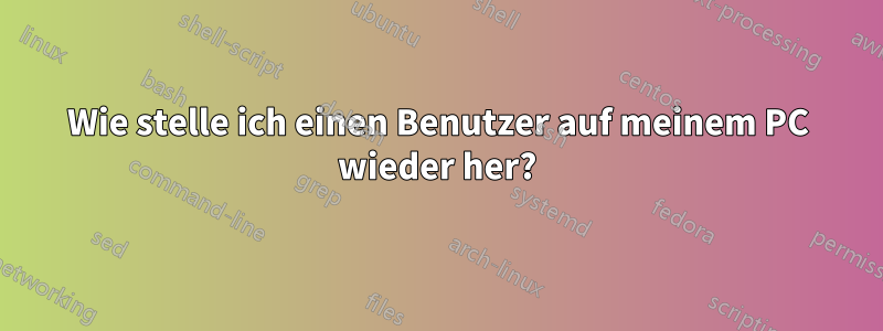 Wie stelle ich einen Benutzer auf meinem PC wieder her?