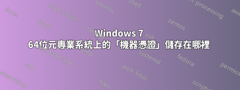 Windows 7 64位元專業系統上的「機器憑證」儲存在哪裡