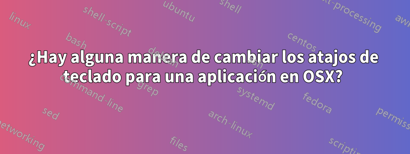 ¿Hay alguna manera de cambiar los atajos de teclado para una aplicación en OSX?