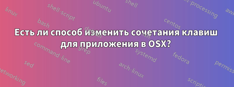 Есть ли способ изменить сочетания клавиш для приложения в OSX?