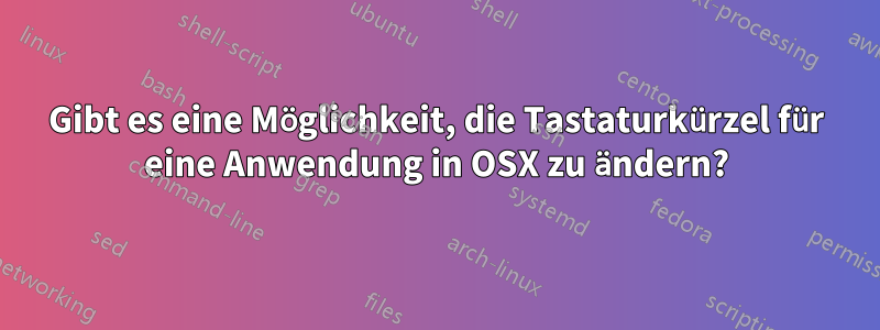 Gibt es eine Möglichkeit, die Tastaturkürzel für eine Anwendung in OSX zu ändern?