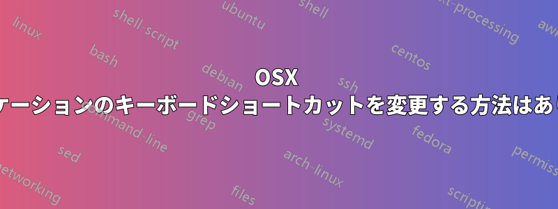 OSX でアプリケーションのキーボードショートカットを変更する方法はありますか?