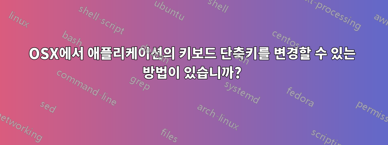 OSX에서 애플리케이션의 키보드 단축키를 변경할 수 있는 방법이 있습니까?