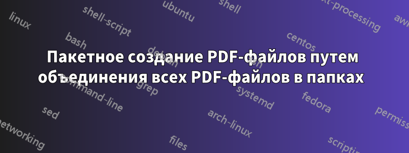 Пакетное создание PDF-файлов путем объединения всех PDF-файлов в папках 