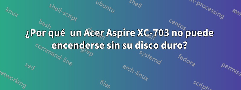 ¿Por qué un Acer Aspire XC-703 no puede encenderse sin su disco duro?