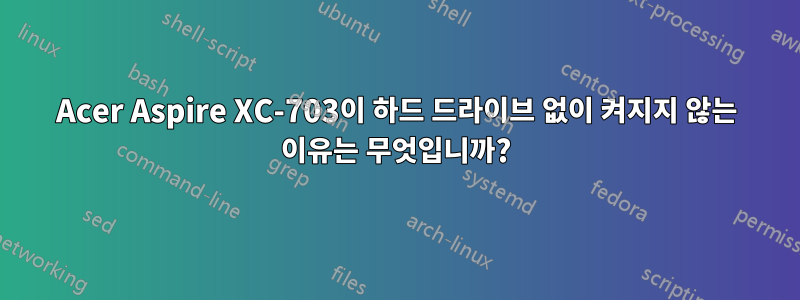 Acer Aspire XC-703이 하드 드라이브 없이 켜지지 않는 이유는 무엇입니까?