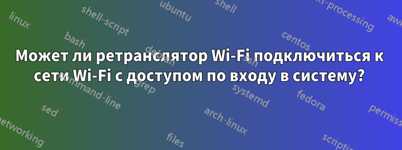 Может ли ретранслятор Wi-Fi подключиться к сети Wi-Fi с доступом по входу в систему?