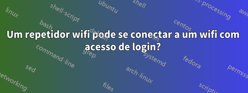 Um repetidor wifi pode se conectar a um wifi com acesso de login?