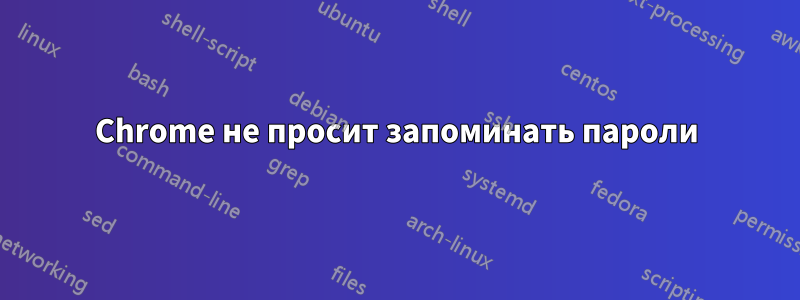 Chrome не просит запоминать пароли