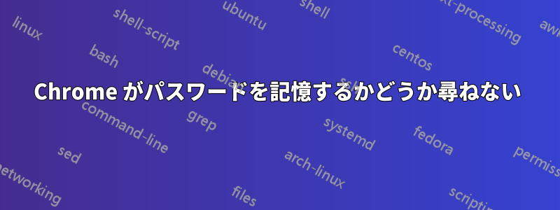 Chrome がパスワードを記憶するかどうか尋ねない