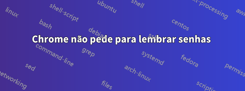 Chrome não pede para lembrar senhas