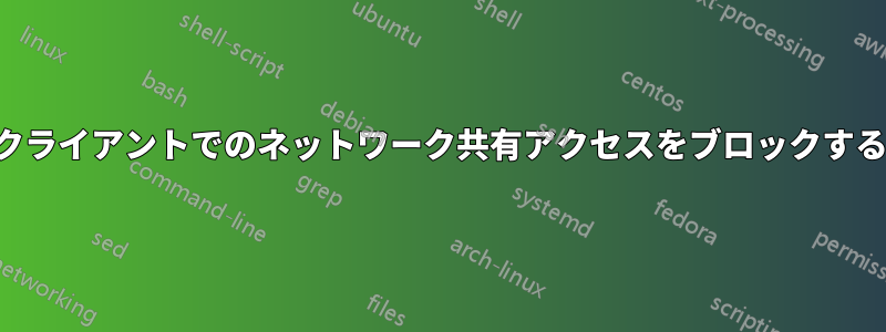 クライアントでのネットワーク共有アクセスをブロックする