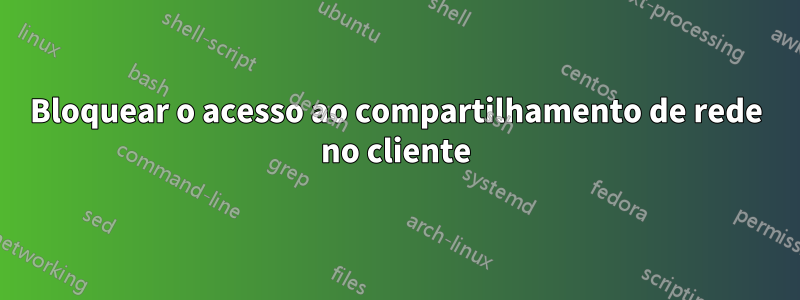 Bloquear o acesso ao compartilhamento de rede no cliente