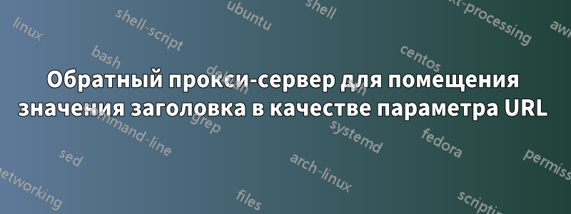 Обратный прокси-сервер для помещения значения заголовка в качестве параметра URL