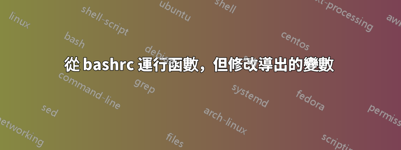 從 bashrc 運行函數，但修改導出的變數