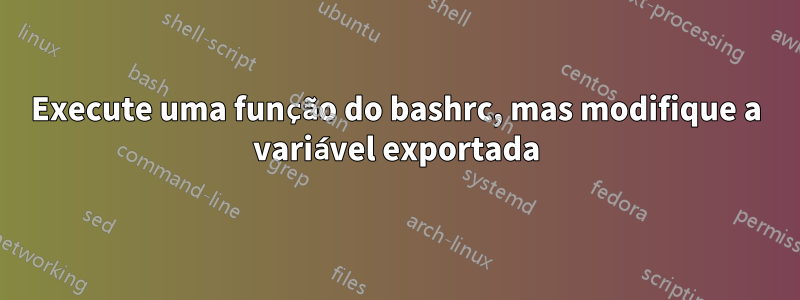 Execute uma função do bashrc, mas modifique a variável exportada