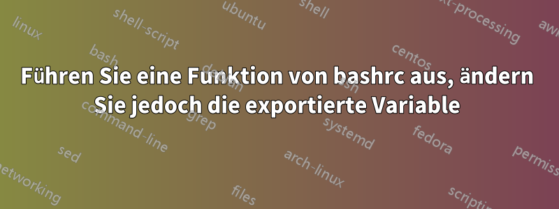 Führen Sie eine Funktion von bashrc aus, ändern Sie jedoch die exportierte Variable