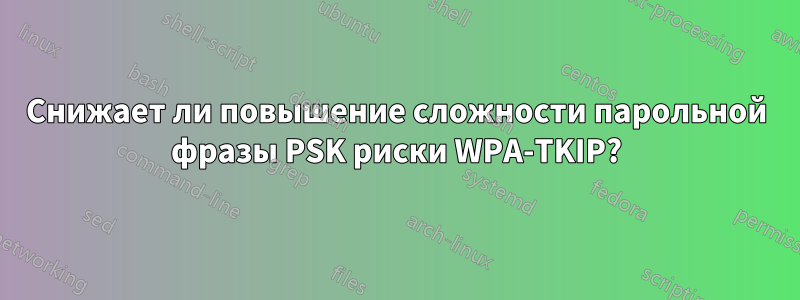 Снижает ли повышение сложности парольной фразы PSK риски WPA-TKIP?