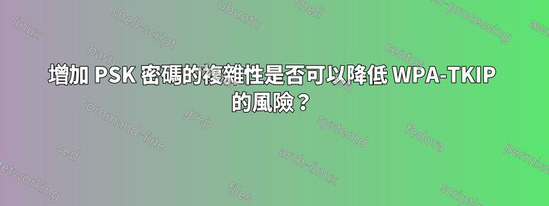 增加 PSK 密碼的複雜性是否可以降低 WPA-TKIP 的風險？