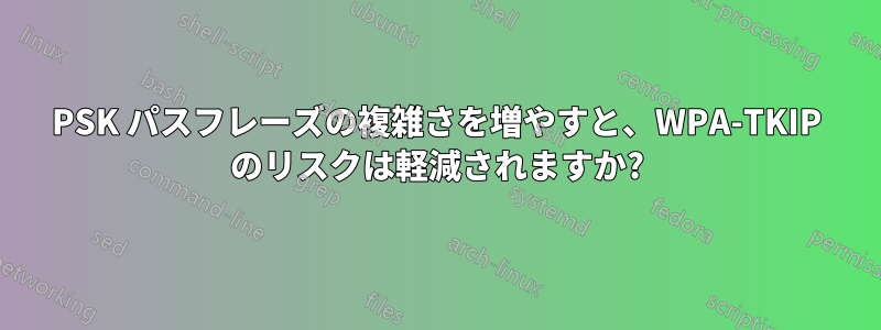 PSK パスフレーズの複雑さを増やすと、WPA-TKIP のリスクは軽減されますか?