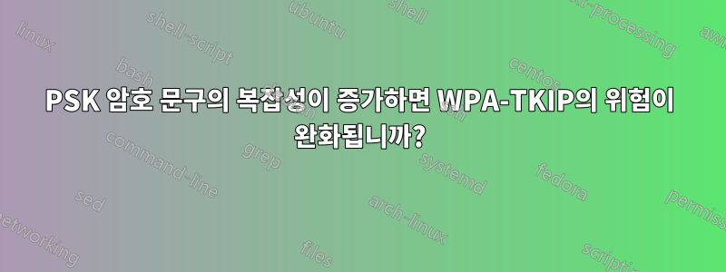 PSK 암호 문구의 복잡성이 증가하면 WPA-TKIP의 위험이 완화됩니까?