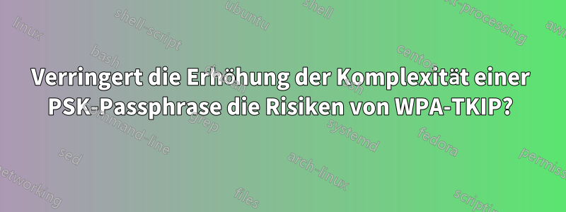 Verringert die Erhöhung der Komplexität einer PSK-Passphrase die Risiken von WPA-TKIP?