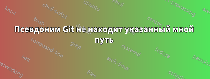 Псевдоним Git не находит указанный мной путь