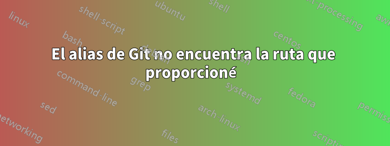 El alias de Git no encuentra la ruta que proporcioné