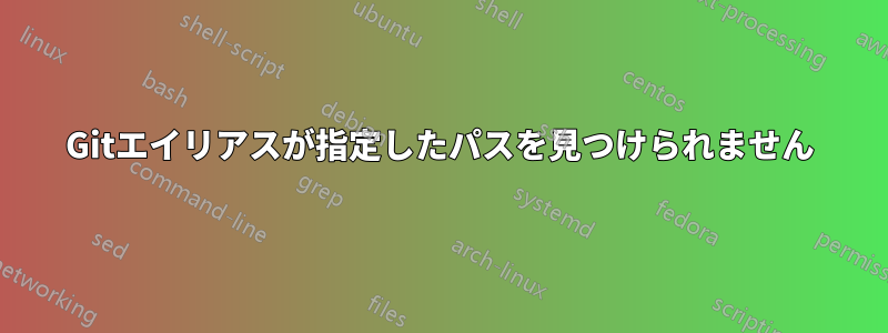 Gitエイリアスが指定したパスを見つけられません