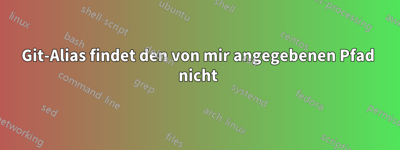 Git-Alias ​​findet den von mir angegebenen Pfad nicht