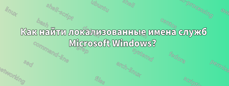 Как найти локализованные имена служб Microsoft Windows? 