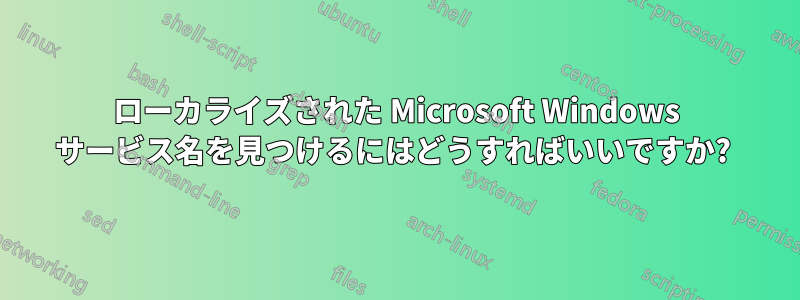 ローカライズされた Microsoft Windows サービス名を見つけるにはどうすればいいですか? 