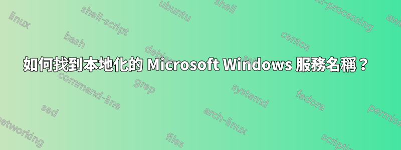 如何找到本地化的 Microsoft Windows 服務名稱？ 