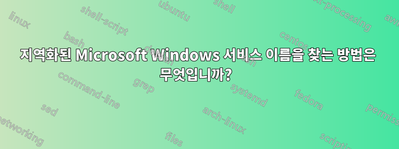 지역화된 Microsoft Windows 서비스 이름을 찾는 방법은 무엇입니까? 