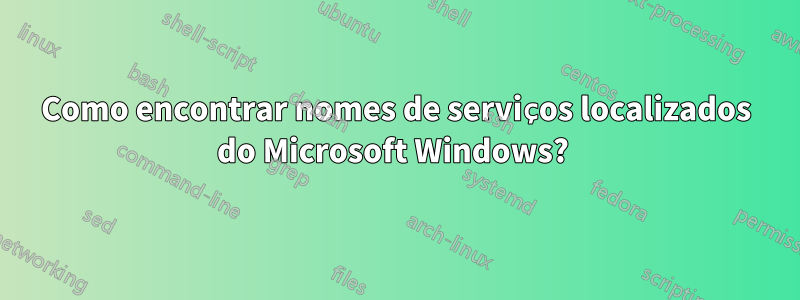 Como encontrar nomes de serviços localizados do Microsoft Windows? 