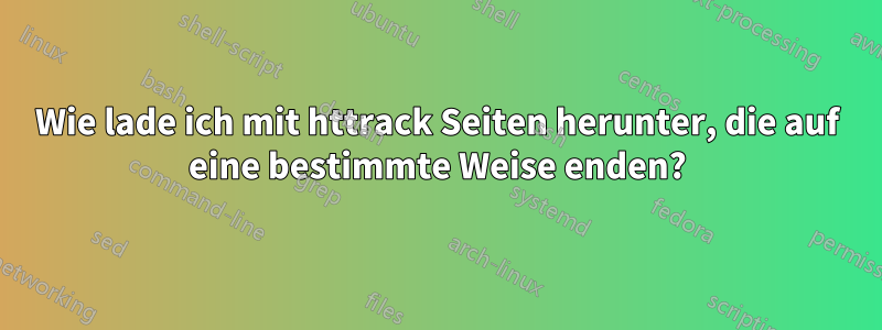 Wie lade ich mit httrack Seiten herunter, die auf eine bestimmte Weise enden?