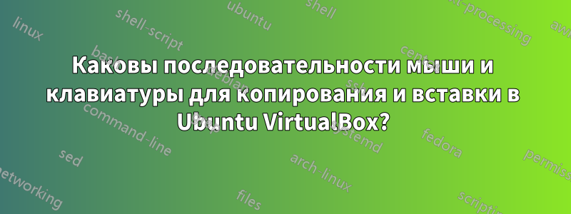 Каковы последовательности мыши и клавиатуры для копирования и вставки в Ubuntu VirtualBox?