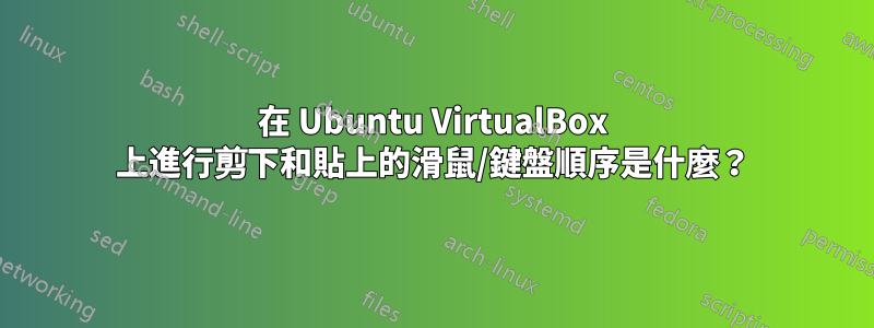 在 Ubuntu VirtualBox 上進行剪下和貼上的滑鼠/鍵盤順序是什麼？
