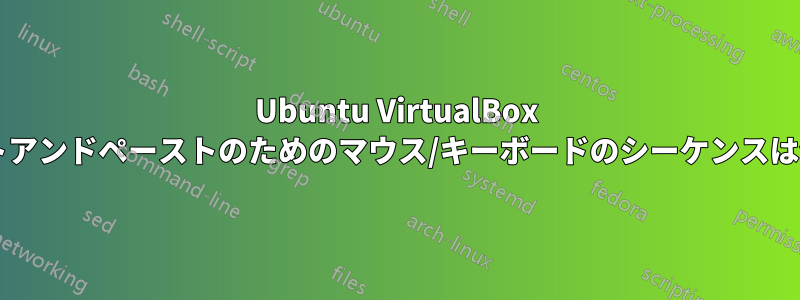 Ubuntu VirtualBox でのカットアンドペーストのためのマウス/キーボードのシーケンスは何ですか?