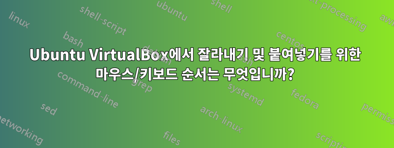 Ubuntu VirtualBox에서 잘라내기 및 붙여넣기를 위한 마우스/키보드 순서는 무엇입니까?