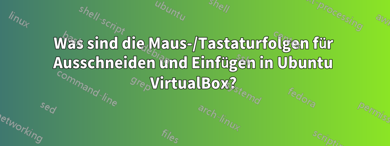 Was sind die Maus-/Tastaturfolgen für Ausschneiden und Einfügen in Ubuntu VirtualBox?