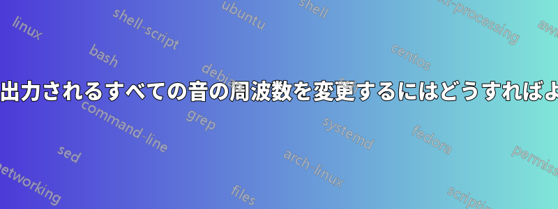 スピーカーから出力されるすべての音の周波数を変更するにはどうすればよいでしょうか?