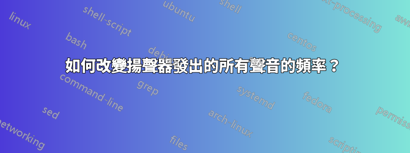 如何改變揚聲器發出的所有聲音的頻率？