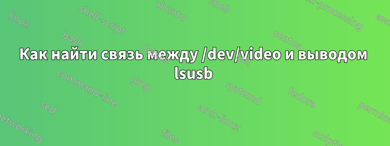 Как найти связь между /dev/video и выводом lsusb